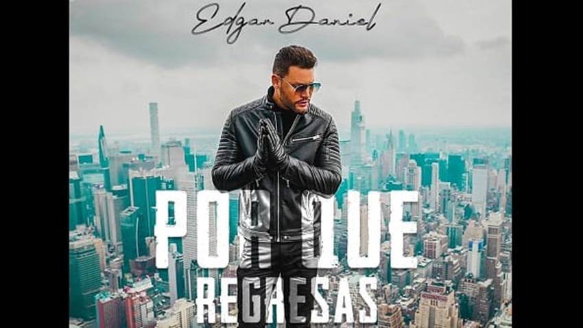 Edgar Daniel lanza “Por Qué Regresas”